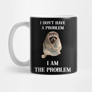 i dont have a problem i am the problem raccoon meme Mug